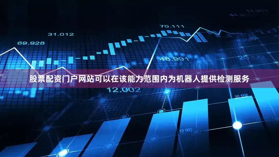 股票配资门户网站可以在该能力范围内为机器人提供检测服务