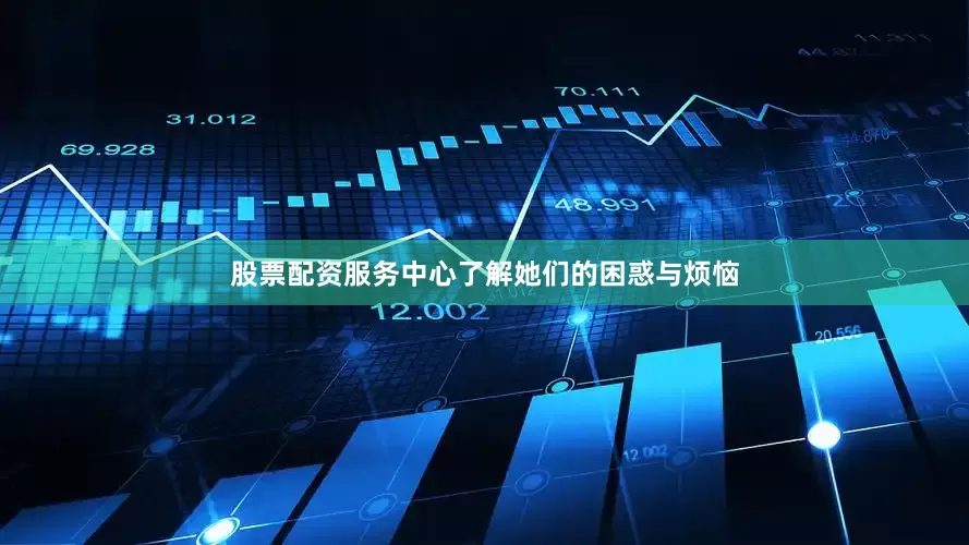 股票配资服务中心了解她们的困惑与烦恼