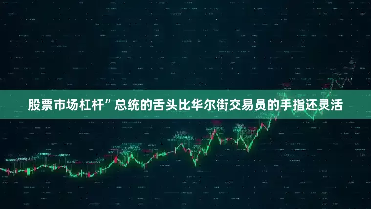 股票市场杠杆”总统的舌头比华尔街交易员的手指还灵活