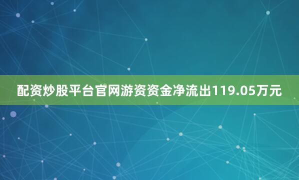 配资炒股平台官网游资资金净流出119.05万元