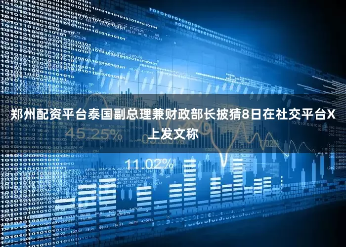 郑州配资平台泰国副总理兼财政部长披猜8日在社交平台X上发文称