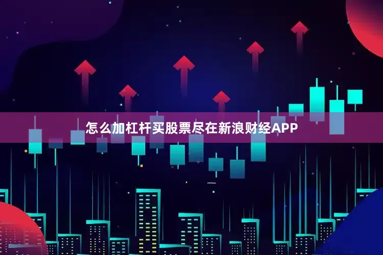 怎么加杠杆买股票尽在新浪财经APP
