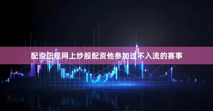 配资正规网上炒股配资他参加过不入流的赛事