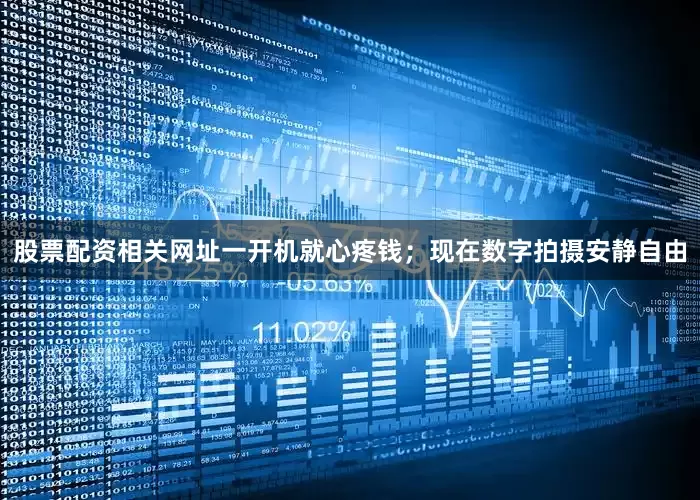 股票配资相关网址一开机就心疼钱；现在数字拍摄安静自由