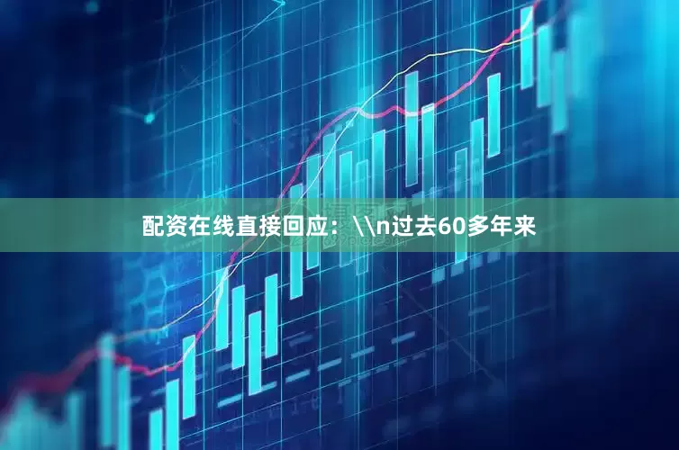 配资在线直接回应：\n过去60多年来