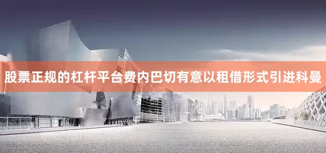 股票正规的杠杆平台费内巴切有意以租借形式引进科曼