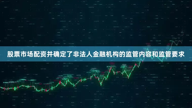 股票市场配资并确定了非法人金融机构的监管内容和监管要求