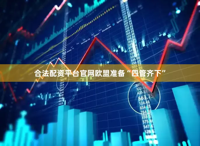 合法配资平台官网欧盟准备“四管齐下”