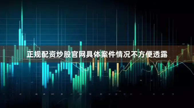 正规配资炒股官网具体案件情况不方便透露