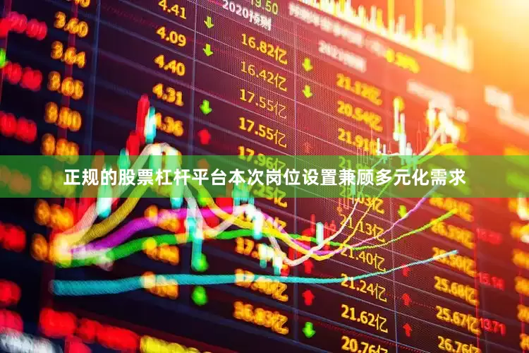 正规的股票杠杆平台本次岗位设置兼顾多元化需求