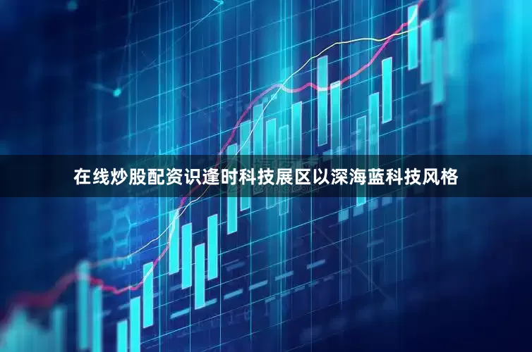 在线炒股配资识逢时科技展区以深海蓝科技风格