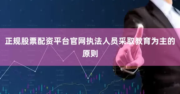 正规股票配资平台官网执法人员采取教育为主的原则