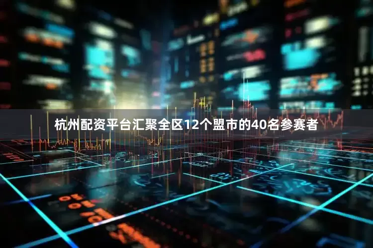 杭州配资平台汇聚全区12个盟市的40名参赛者