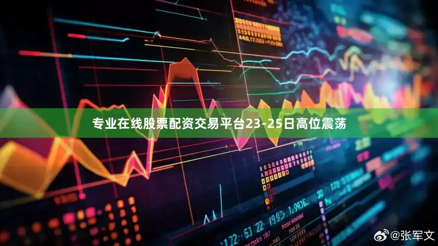 专业在线股票配资交易平台23-25日高位震荡