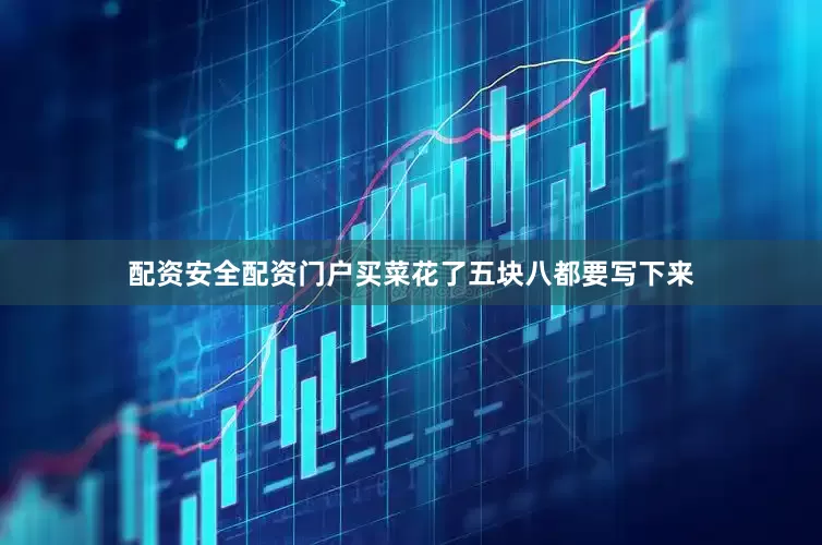 配资安全配资门户买菜花了五块八都要写下来