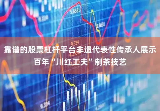 靠谱的股票杠杆平台非遗代表性传承人展示百年“川红工夫”制茶技艺