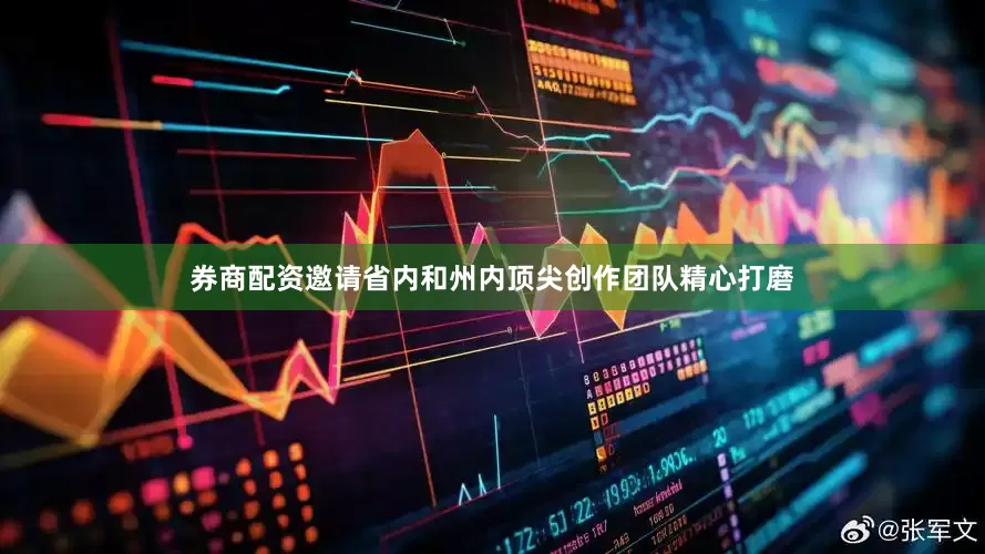 券商配资邀请省内和州内顶尖创作团队精心打磨