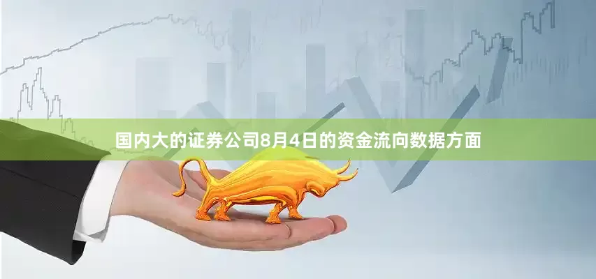 国内大的证券公司8月4日的资金流向数据方面
