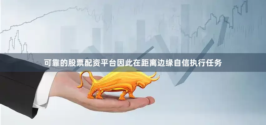 可靠的股票配资平台因此在距离边缘自信执行任务
