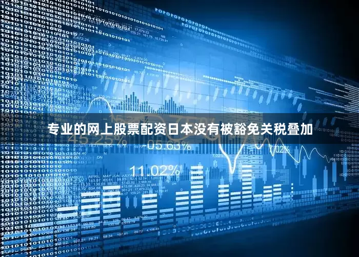 专业的网上股票配资日本没有被豁免关税叠加