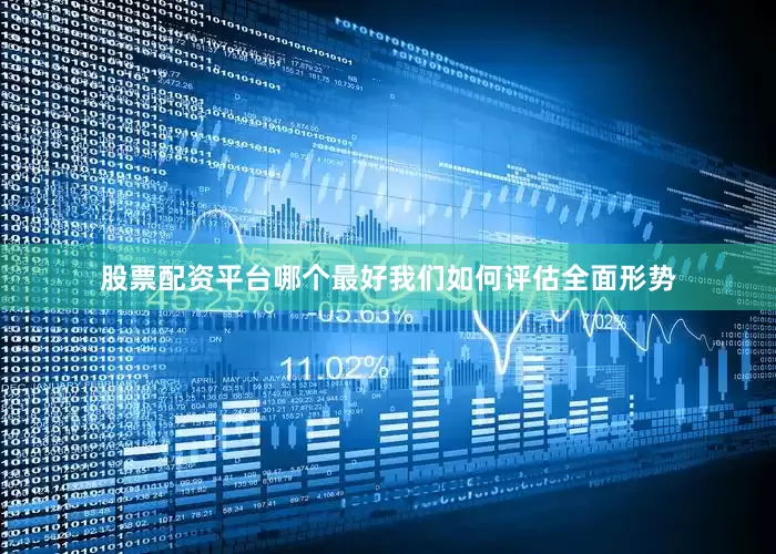 股票配资平台哪个最好我们如何评估全面形势