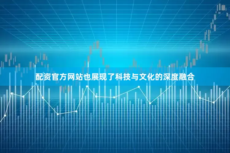 配资官方网站也展现了科技与文化的深度融合