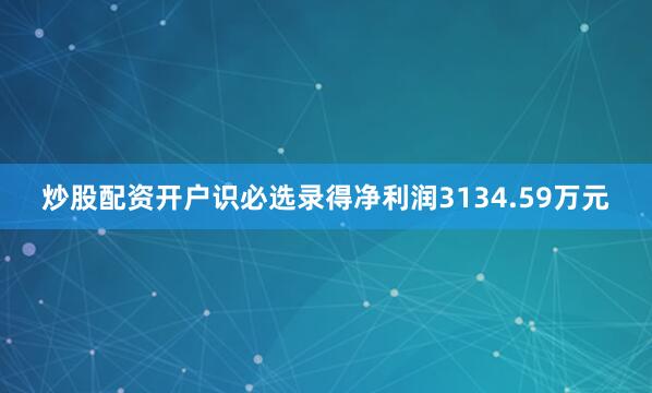 炒股配资开户识必选录得净利润3134.59万元
