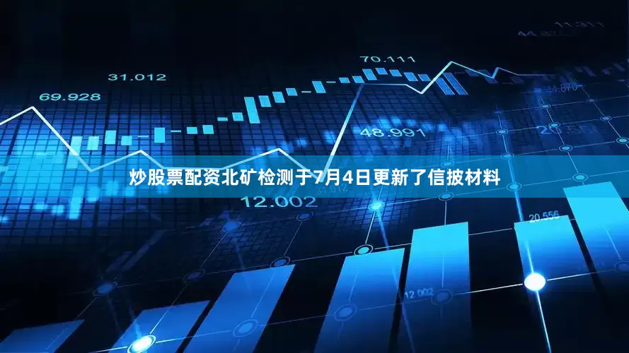 炒股票配资北矿检测于7月4日更新了信披材料