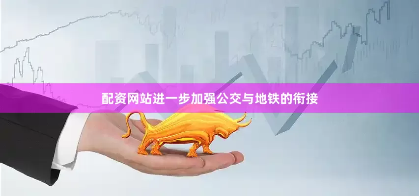 配资网站进一步加强公交与地铁的衔接