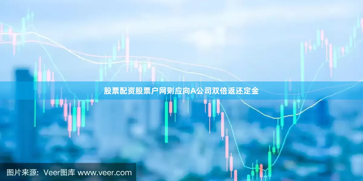股票配资股票户网则应向A公司双倍返还定金
