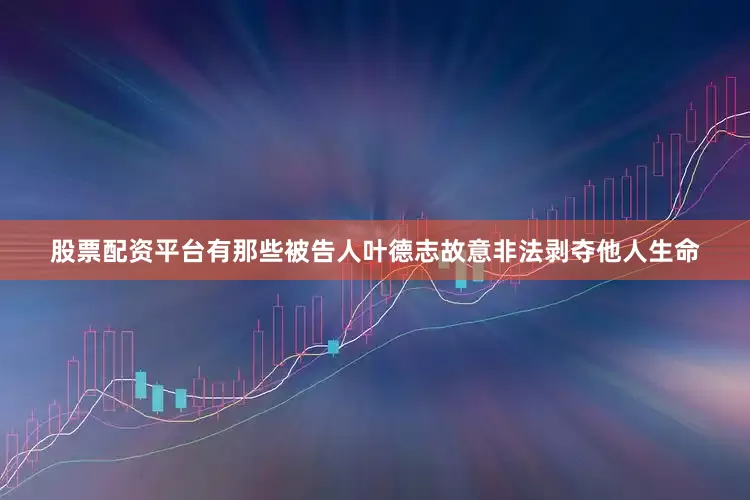 股票配资平台有那些被告人叶德志故意非法剥夺他人生命