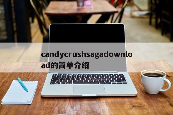 candycrushsagadownload的简单介绍
