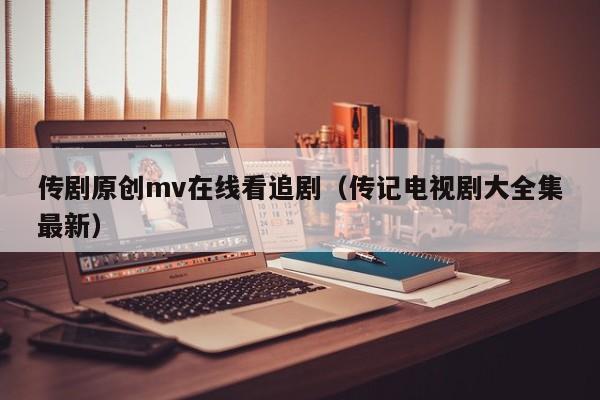 传剧原创mv在线看追剧（传记电视剧大全集最新）