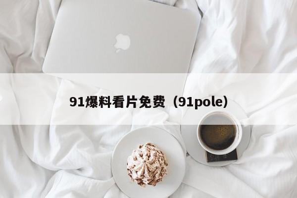 91爆料看片免费（91pole）