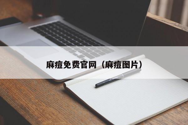 麻痘免费官网（麻痘图片）