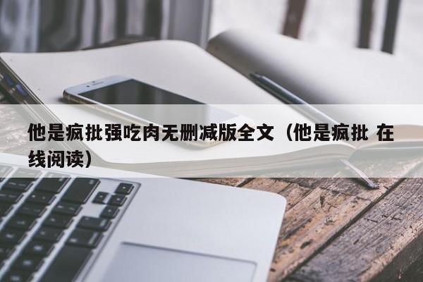 他是疯批强吃肉无删减版全文（他是疯批 在线阅读）