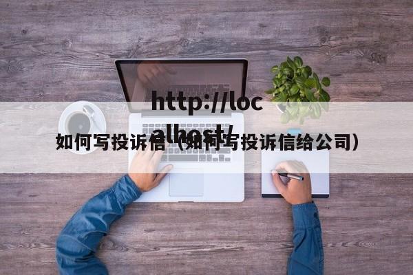 如何写投诉信（如何写投诉信给公司）