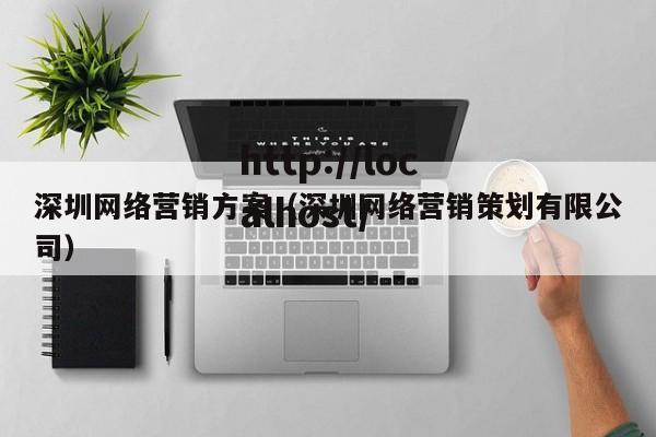 深圳网络营销方案(深圳网络营销策划有限公司)