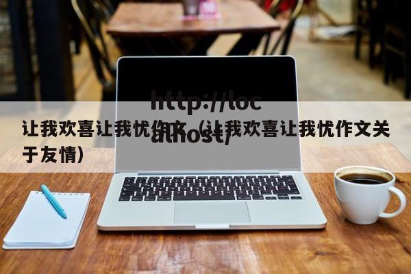 让我欢喜让我忧作文（让我欢喜让我忧作文关于友情）
