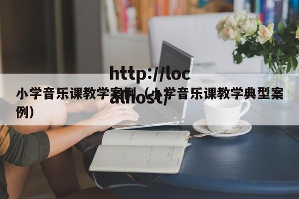 小学音乐课教学案例(小学音乐课教学典型案例)