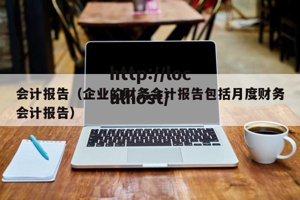 会计报告(企业的财务会计报告包括月度财务会计报告)
