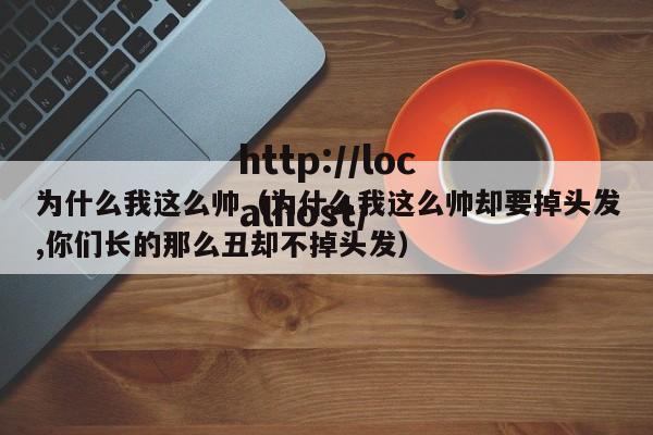 为什么我这么帅(为什么我这么帅却要掉头发,你们长的那么丑却不掉头发)